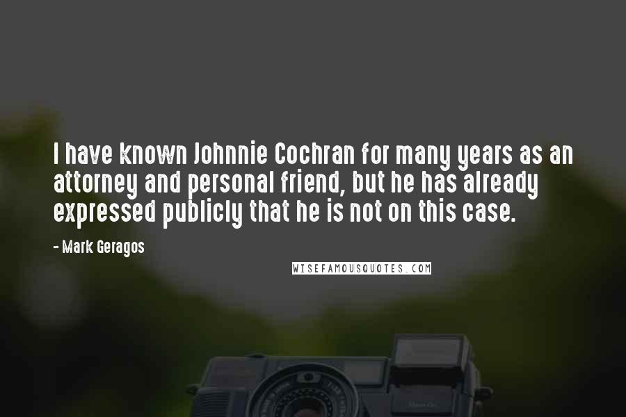 Mark Geragos Quotes: I have known Johnnie Cochran for many years as an attorney and personal friend, but he has already expressed publicly that he is not on this case.