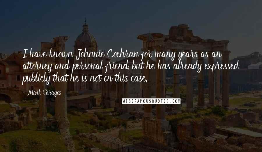 Mark Geragos Quotes: I have known Johnnie Cochran for many years as an attorney and personal friend, but he has already expressed publicly that he is not on this case.