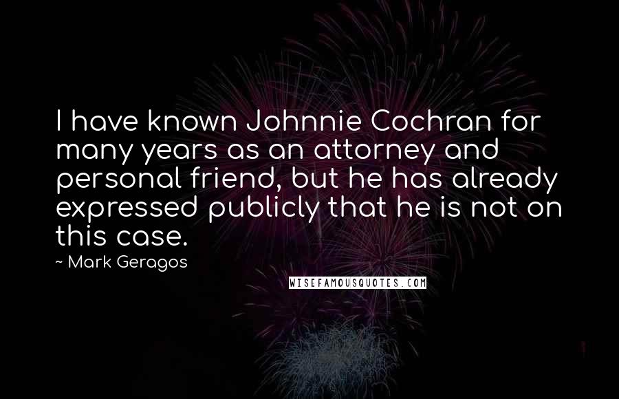 Mark Geragos Quotes: I have known Johnnie Cochran for many years as an attorney and personal friend, but he has already expressed publicly that he is not on this case.