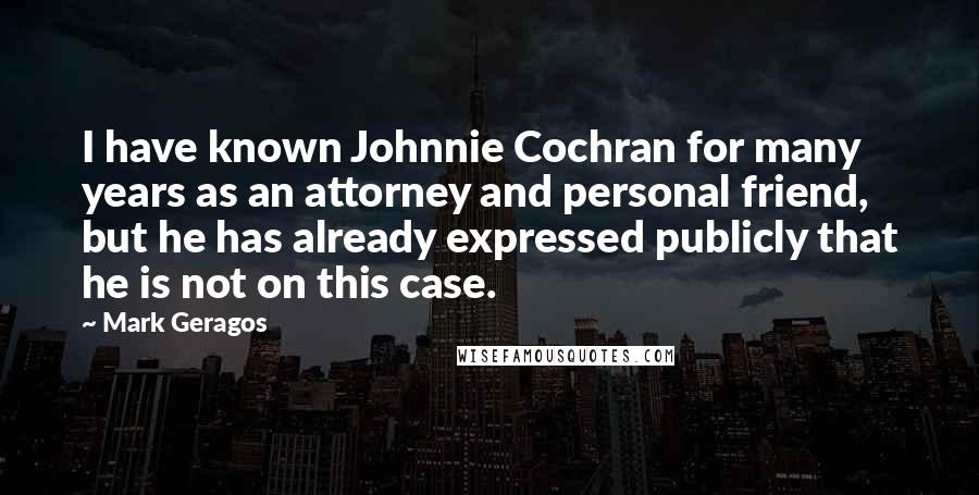 Mark Geragos Quotes: I have known Johnnie Cochran for many years as an attorney and personal friend, but he has already expressed publicly that he is not on this case.