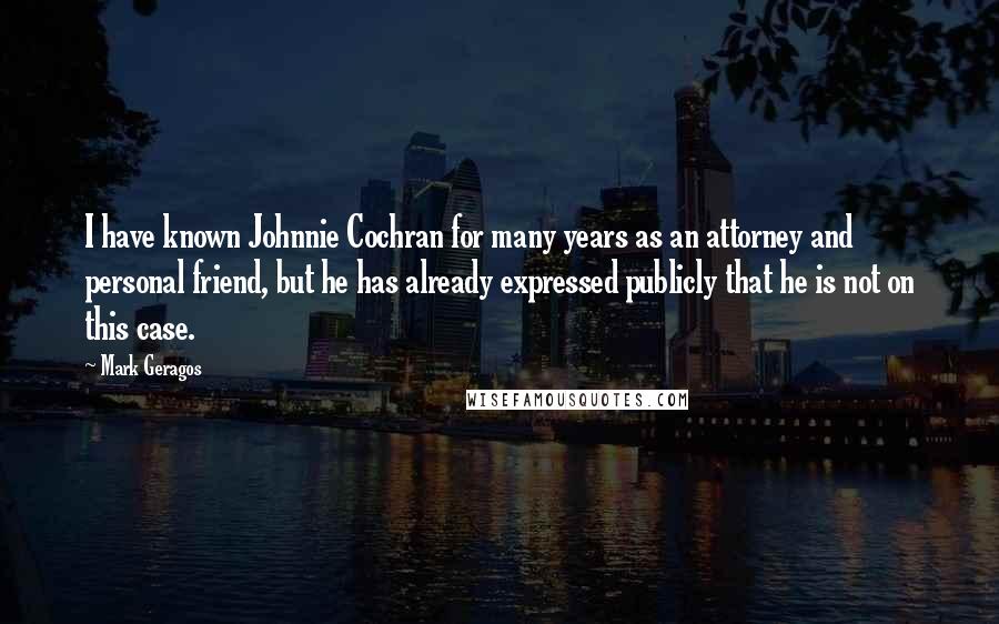 Mark Geragos Quotes: I have known Johnnie Cochran for many years as an attorney and personal friend, but he has already expressed publicly that he is not on this case.