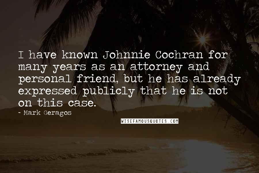 Mark Geragos Quotes: I have known Johnnie Cochran for many years as an attorney and personal friend, but he has already expressed publicly that he is not on this case.