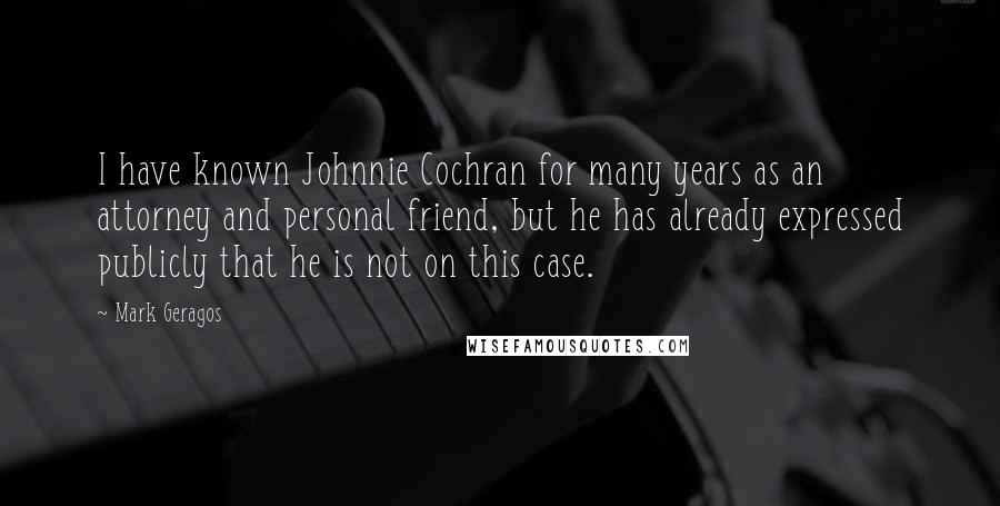 Mark Geragos Quotes: I have known Johnnie Cochran for many years as an attorney and personal friend, but he has already expressed publicly that he is not on this case.