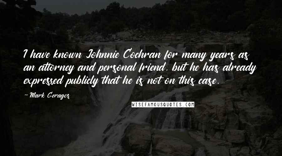 Mark Geragos Quotes: I have known Johnnie Cochran for many years as an attorney and personal friend, but he has already expressed publicly that he is not on this case.