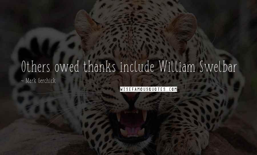 Mark Gerchick Quotes: Others owed thanks include William Swelbar