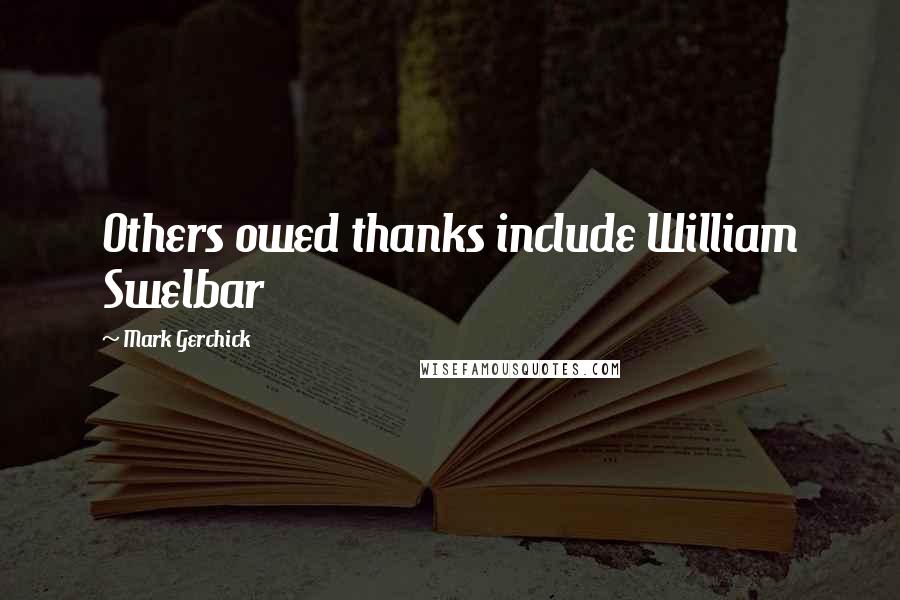 Mark Gerchick Quotes: Others owed thanks include William Swelbar