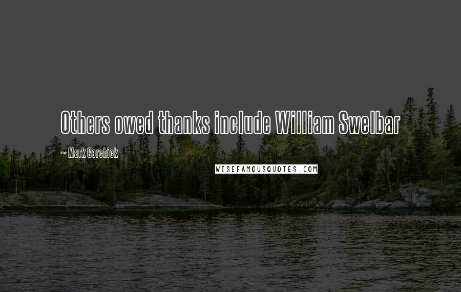 Mark Gerchick Quotes: Others owed thanks include William Swelbar