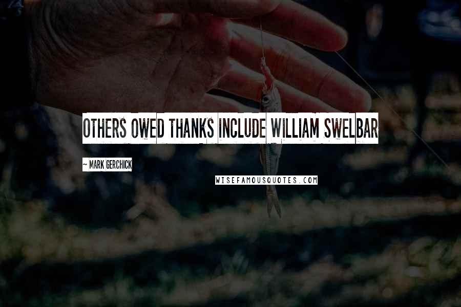 Mark Gerchick Quotes: Others owed thanks include William Swelbar