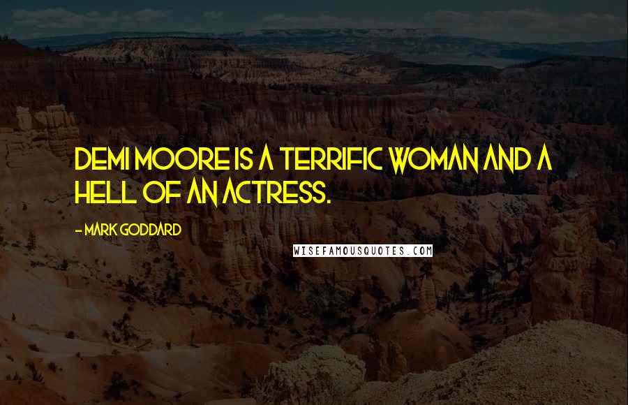 Mark Goddard Quotes: Demi Moore is a terrific woman and a hell of an actress.