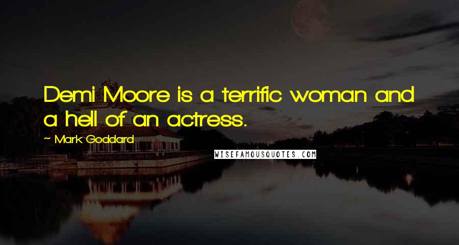 Mark Goddard Quotes: Demi Moore is a terrific woman and a hell of an actress.