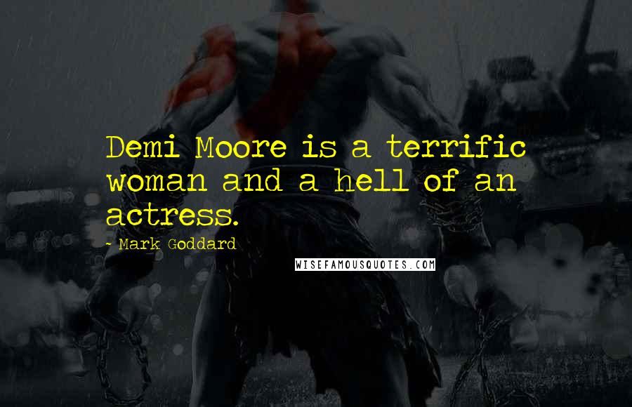 Mark Goddard Quotes: Demi Moore is a terrific woman and a hell of an actress.
