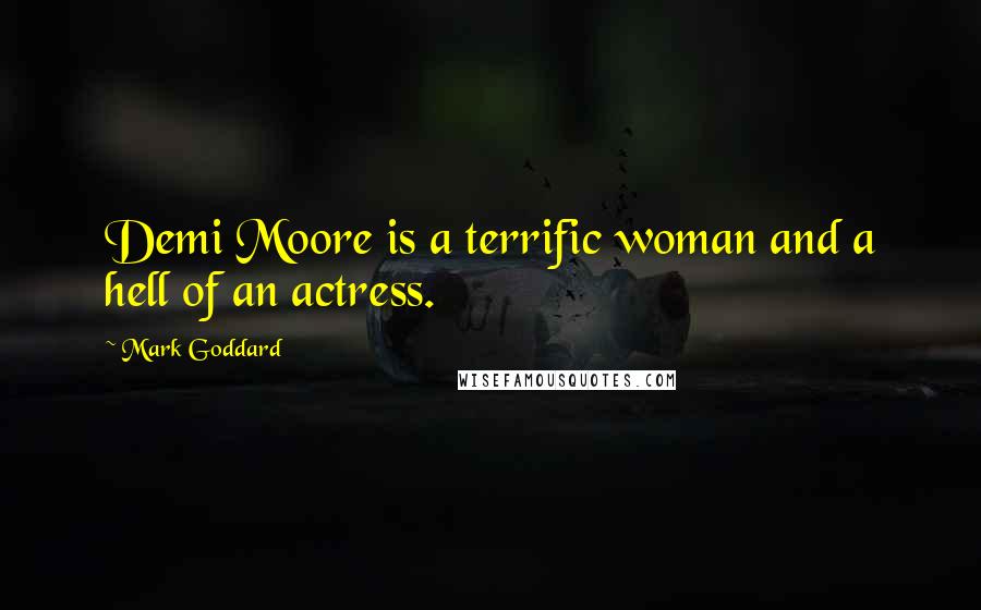 Mark Goddard Quotes: Demi Moore is a terrific woman and a hell of an actress.