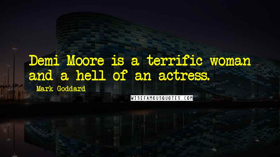 Mark Goddard Quotes: Demi Moore is a terrific woman and a hell of an actress.