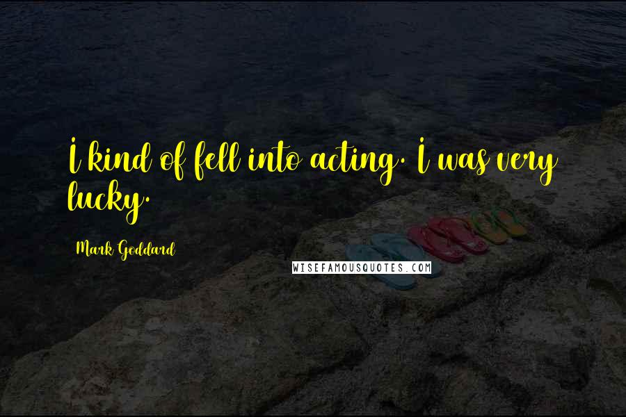 Mark Goddard Quotes: I kind of fell into acting. I was very lucky.