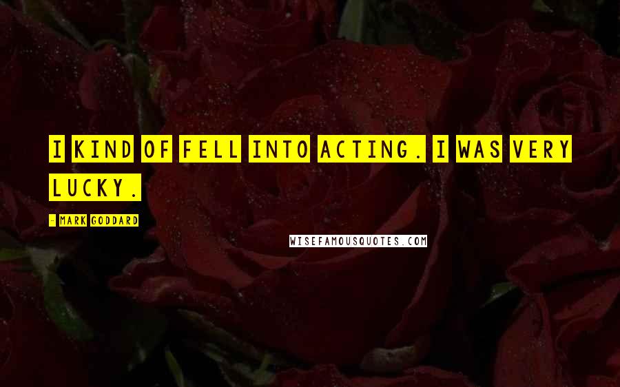 Mark Goddard Quotes: I kind of fell into acting. I was very lucky.