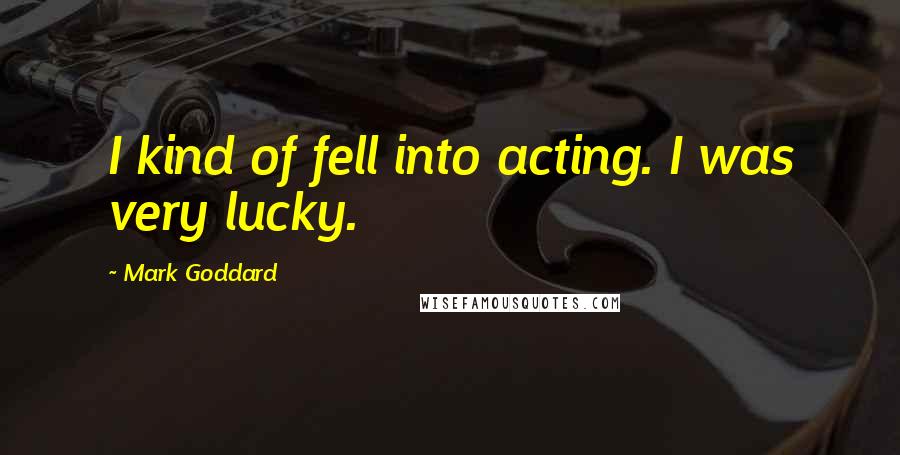 Mark Goddard Quotes: I kind of fell into acting. I was very lucky.