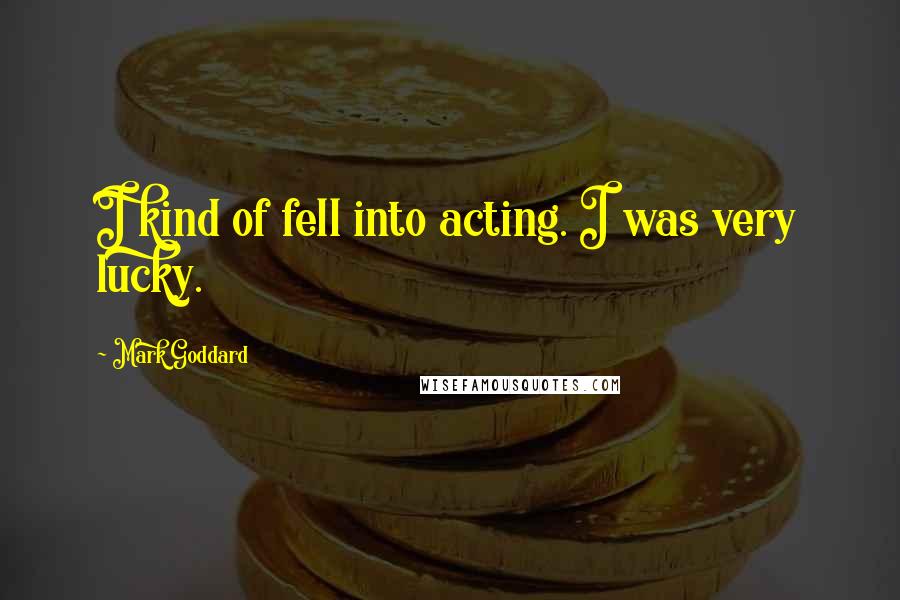 Mark Goddard Quotes: I kind of fell into acting. I was very lucky.