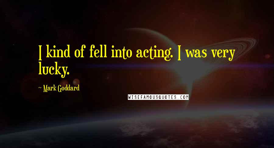 Mark Goddard Quotes: I kind of fell into acting. I was very lucky.