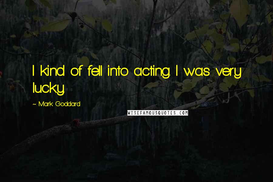 Mark Goddard Quotes: I kind of fell into acting. I was very lucky.