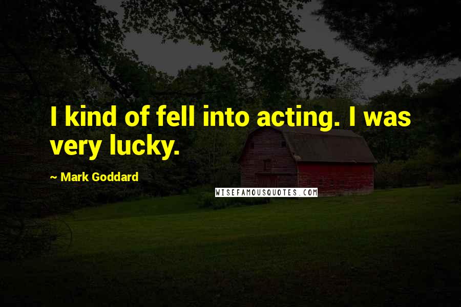 Mark Goddard Quotes: I kind of fell into acting. I was very lucky.