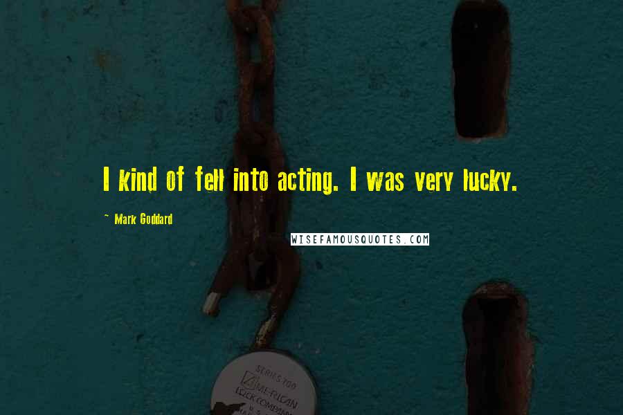 Mark Goddard Quotes: I kind of fell into acting. I was very lucky.
