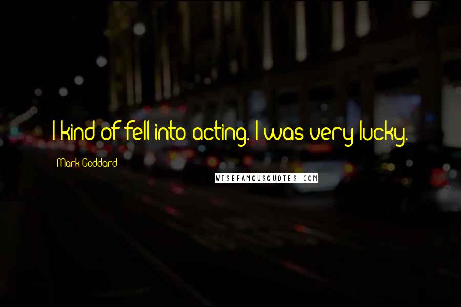 Mark Goddard Quotes: I kind of fell into acting. I was very lucky.