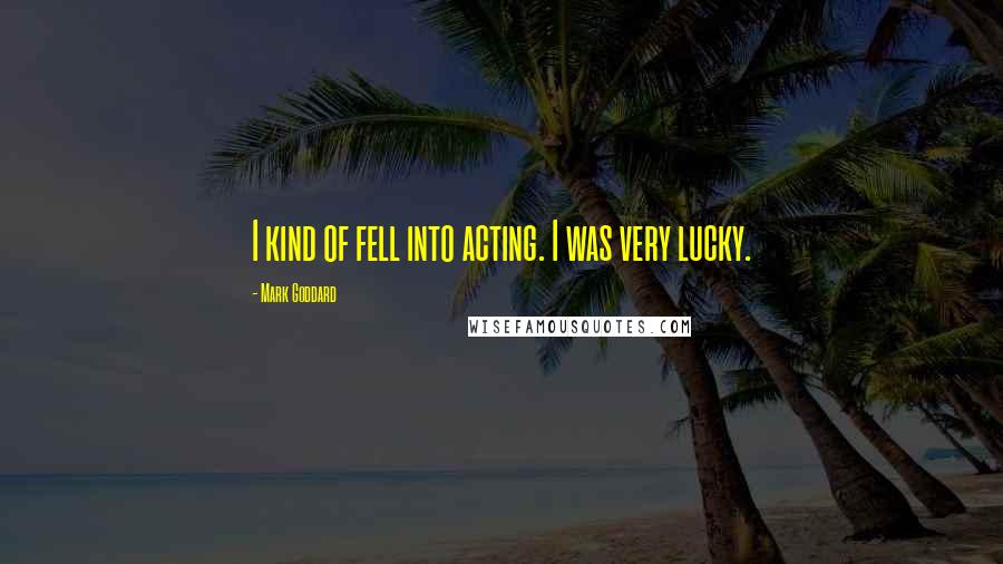 Mark Goddard Quotes: I kind of fell into acting. I was very lucky.