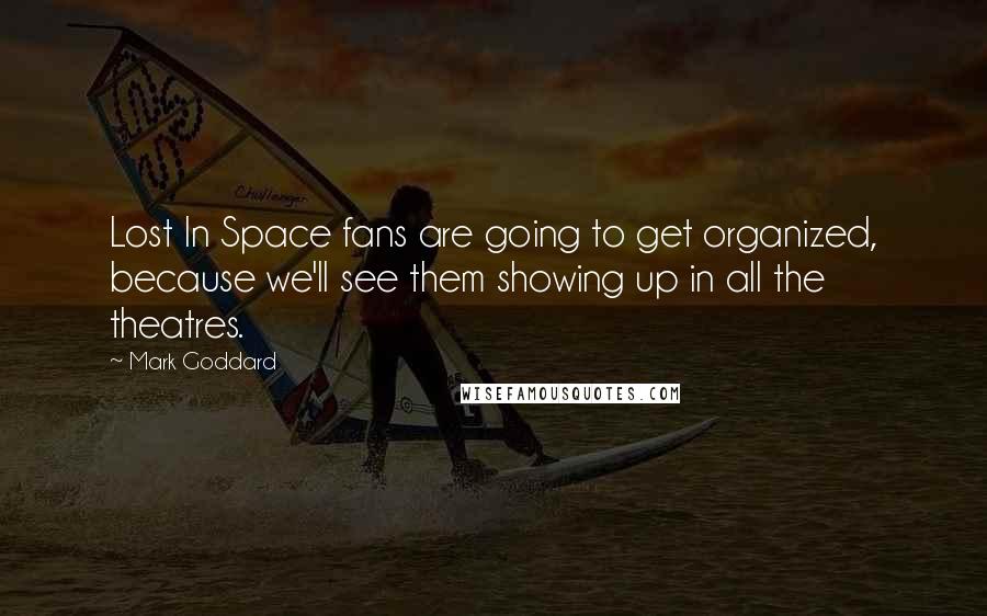 Mark Goddard Quotes: Lost In Space fans are going to get organized, because we'll see them showing up in all the theatres.