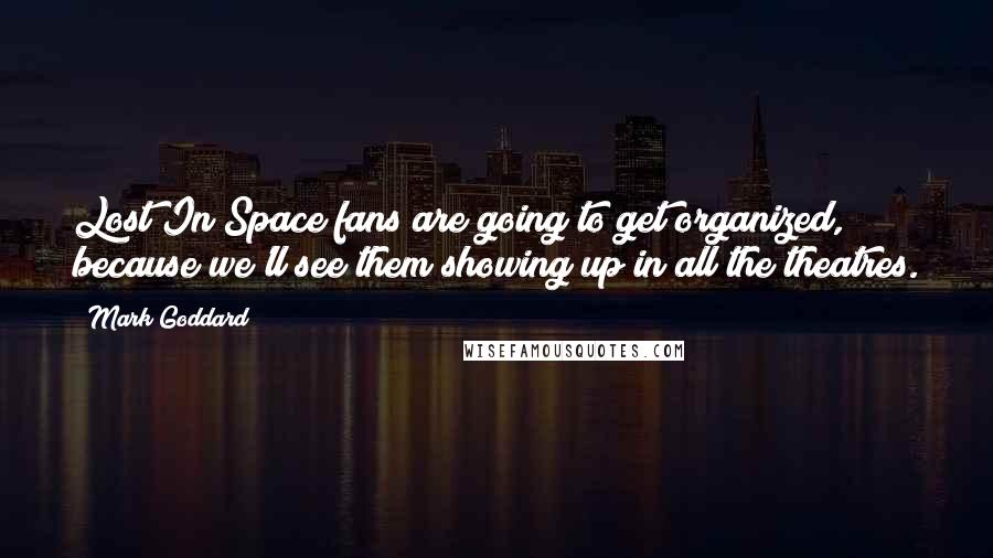 Mark Goddard Quotes: Lost In Space fans are going to get organized, because we'll see them showing up in all the theatres.