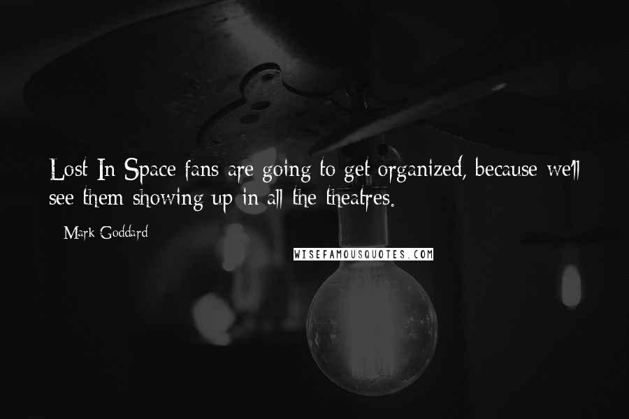 Mark Goddard Quotes: Lost In Space fans are going to get organized, because we'll see them showing up in all the theatres.