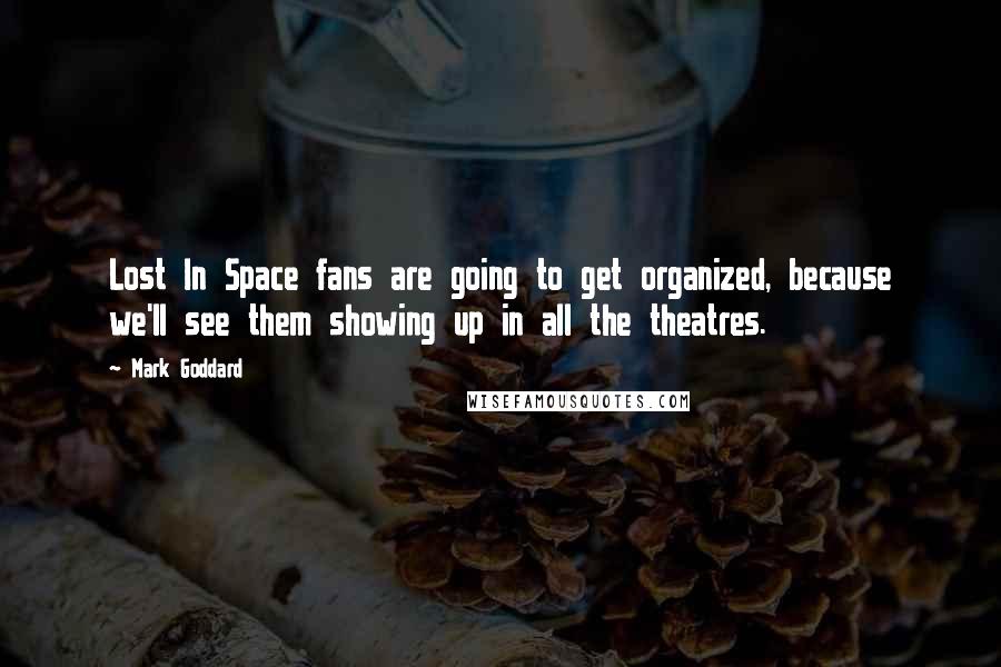 Mark Goddard Quotes: Lost In Space fans are going to get organized, because we'll see them showing up in all the theatres.