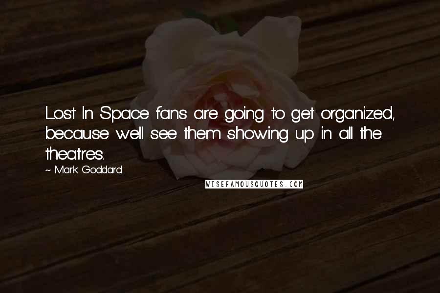 Mark Goddard Quotes: Lost In Space fans are going to get organized, because we'll see them showing up in all the theatres.