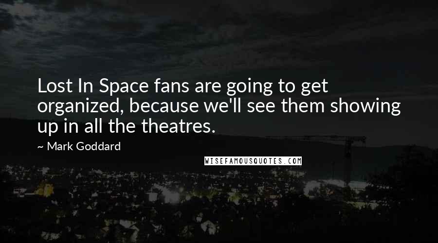 Mark Goddard Quotes: Lost In Space fans are going to get organized, because we'll see them showing up in all the theatres.