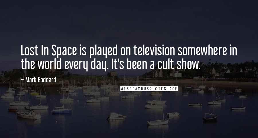 Mark Goddard Quotes: Lost In Space is played on television somewhere in the world every day. It's been a cult show.