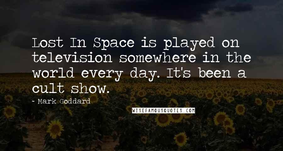 Mark Goddard Quotes: Lost In Space is played on television somewhere in the world every day. It's been a cult show.