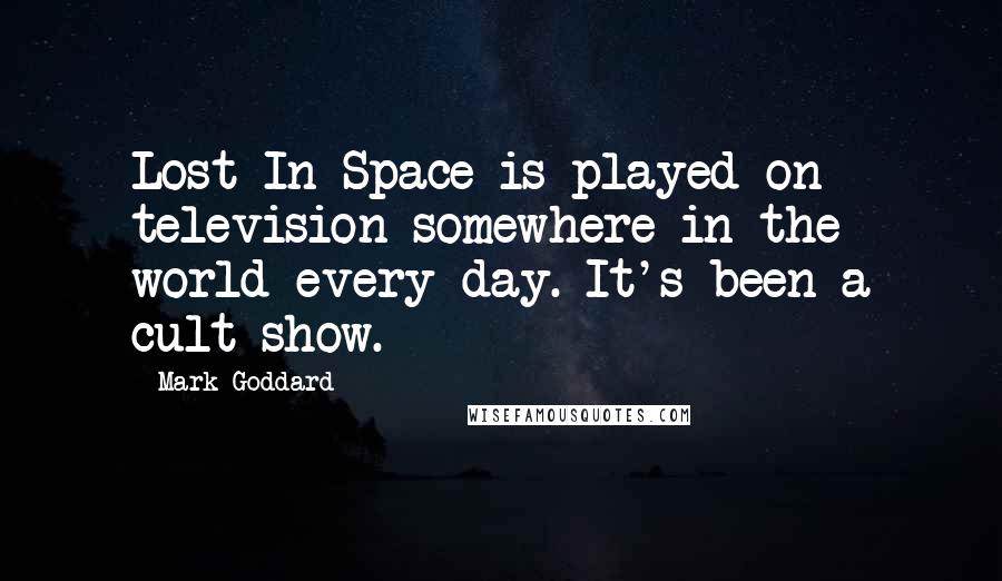 Mark Goddard Quotes: Lost In Space is played on television somewhere in the world every day. It's been a cult show.