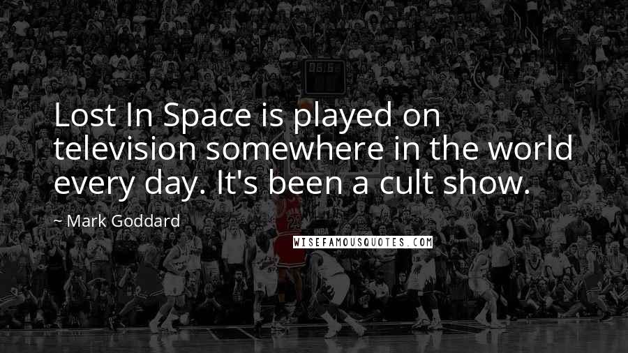 Mark Goddard Quotes: Lost In Space is played on television somewhere in the world every day. It's been a cult show.