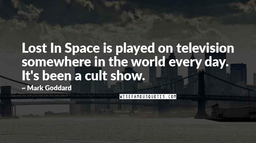 Mark Goddard Quotes: Lost In Space is played on television somewhere in the world every day. It's been a cult show.