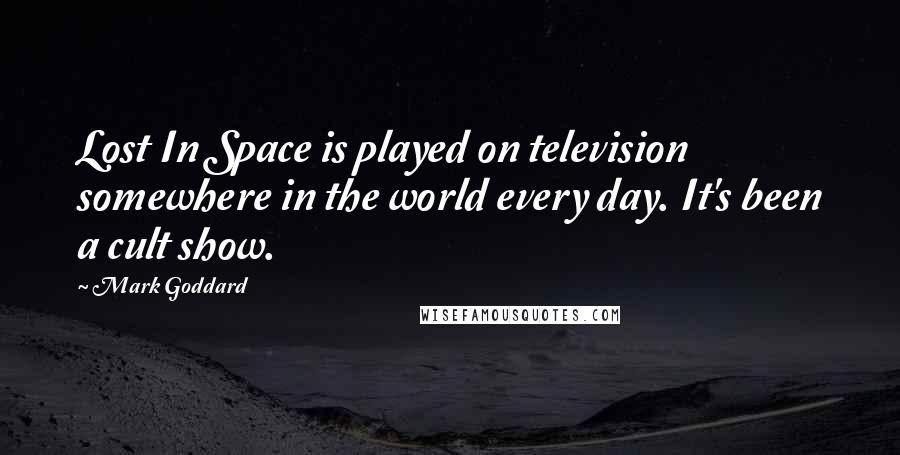 Mark Goddard Quotes: Lost In Space is played on television somewhere in the world every day. It's been a cult show.