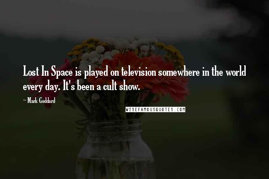 Mark Goddard Quotes: Lost In Space is played on television somewhere in the world every day. It's been a cult show.