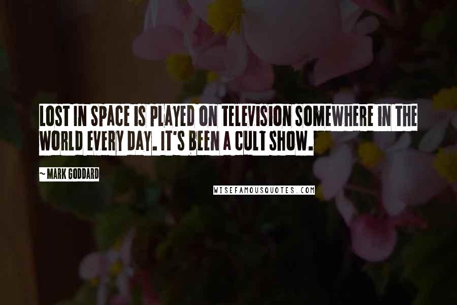 Mark Goddard Quotes: Lost In Space is played on television somewhere in the world every day. It's been a cult show.