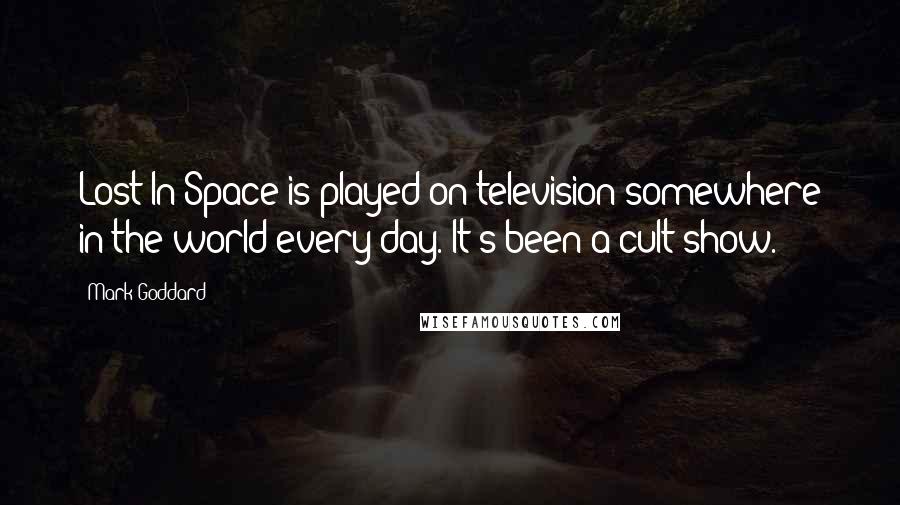 Mark Goddard Quotes: Lost In Space is played on television somewhere in the world every day. It's been a cult show.