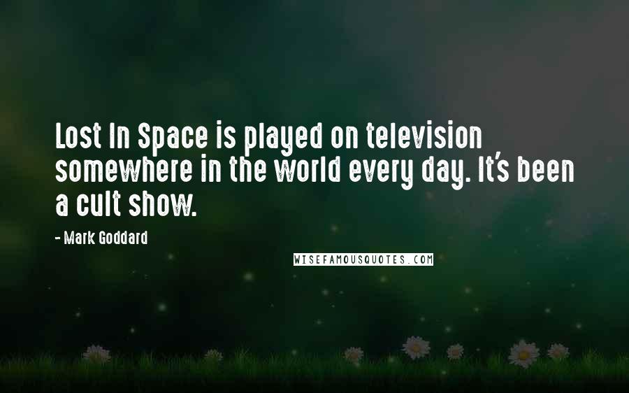 Mark Goddard Quotes: Lost In Space is played on television somewhere in the world every day. It's been a cult show.