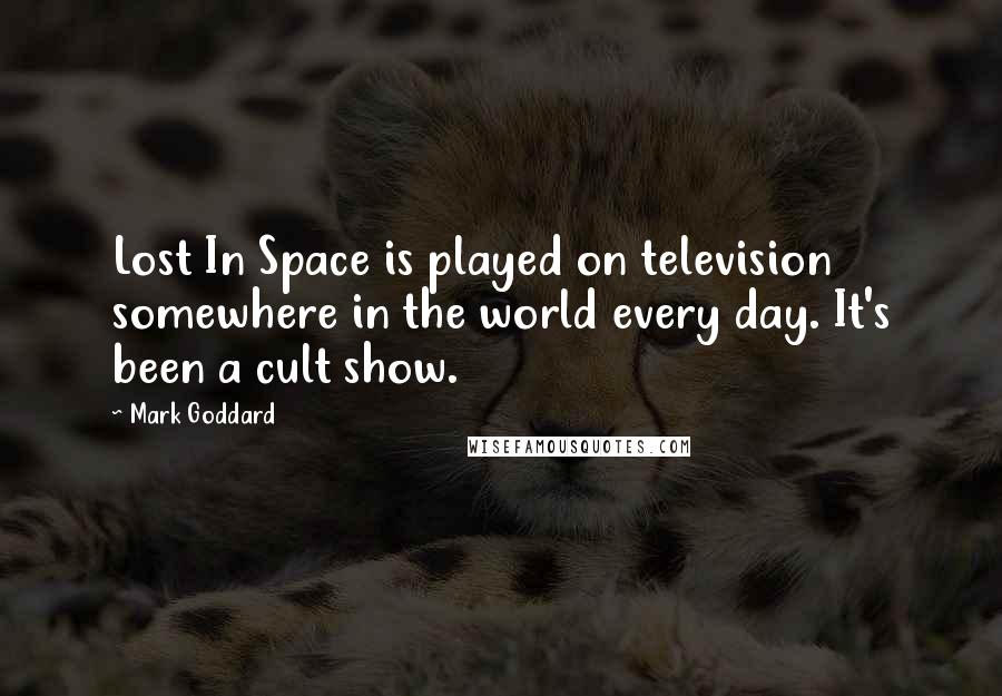 Mark Goddard Quotes: Lost In Space is played on television somewhere in the world every day. It's been a cult show.