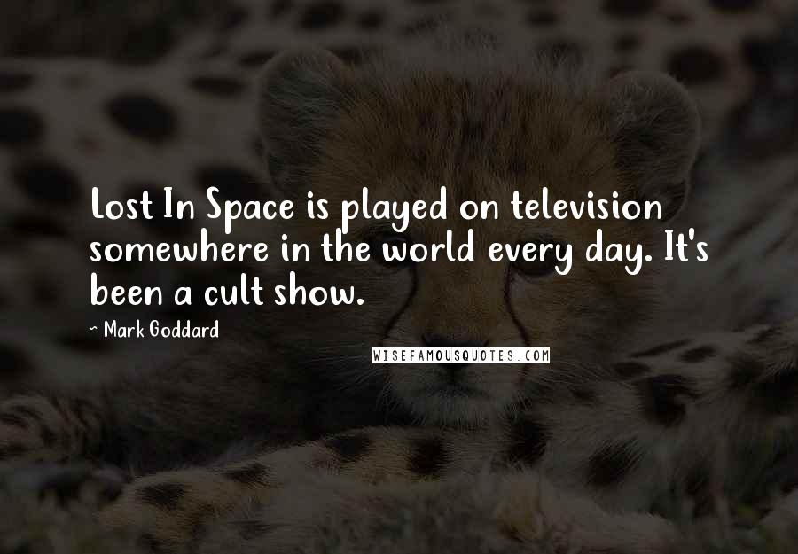 Mark Goddard Quotes: Lost In Space is played on television somewhere in the world every day. It's been a cult show.