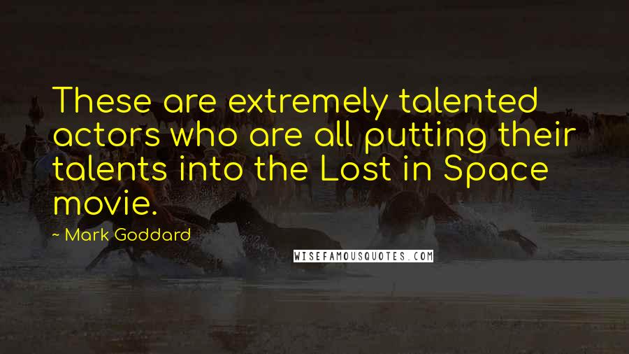 Mark Goddard Quotes: These are extremely talented actors who are all putting their talents into the Lost in Space movie.