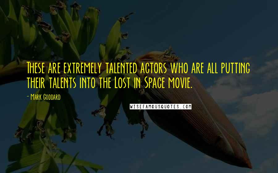 Mark Goddard Quotes: These are extremely talented actors who are all putting their talents into the Lost in Space movie.