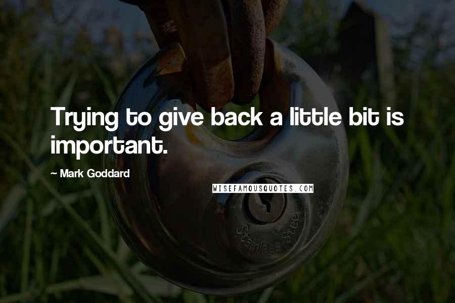 Mark Goddard Quotes: Trying to give back a little bit is important.