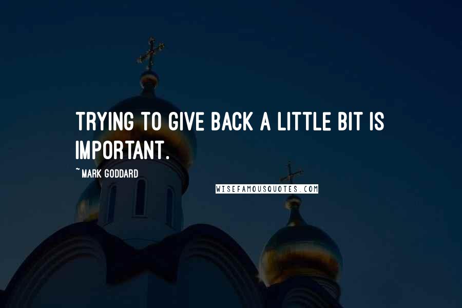 Mark Goddard Quotes: Trying to give back a little bit is important.