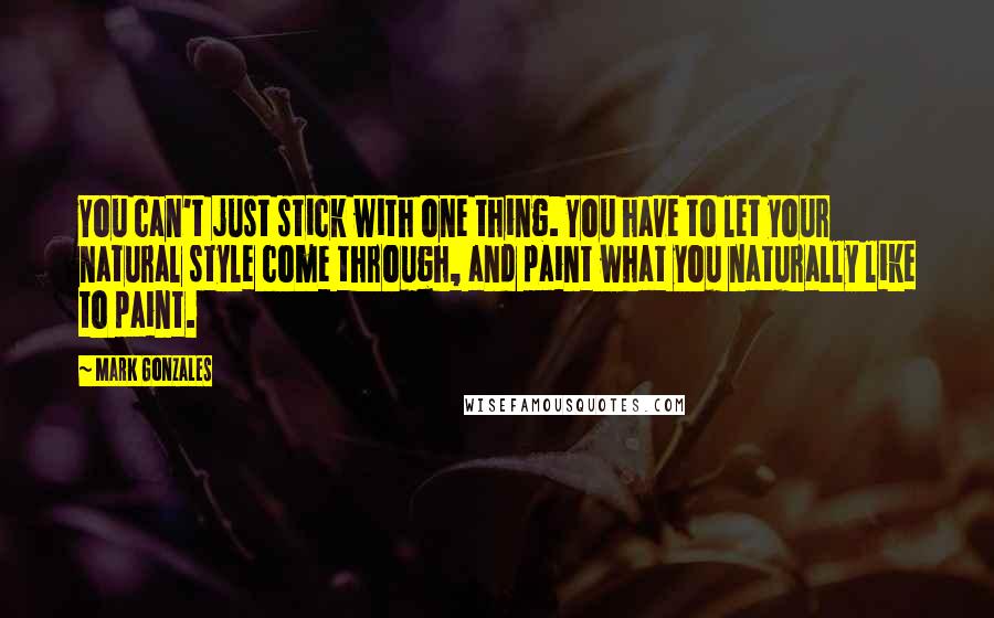 Mark Gonzales Quotes: You can't just stick with one thing. You have to let your natural style come through, and paint what you naturally like to paint.